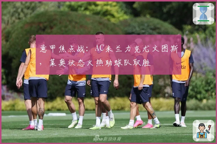 意甲焦点战：AC米兰力克尤文图斯，莱奥状态火热助球队取胜