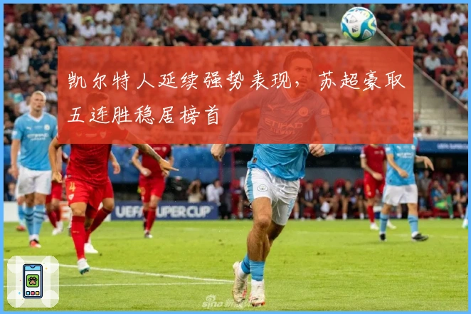 凯尔特人延续强势表现，苏超豪取五连胜稳居榜首