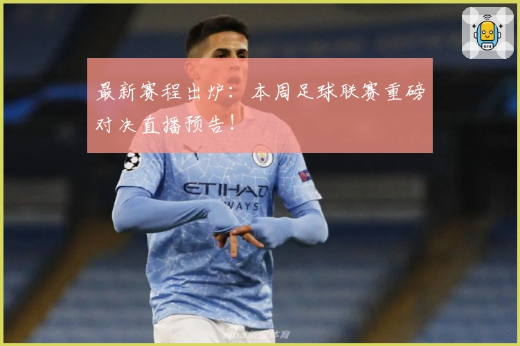 最新赛程出炉：本周足球联赛重磅对决直播预告！