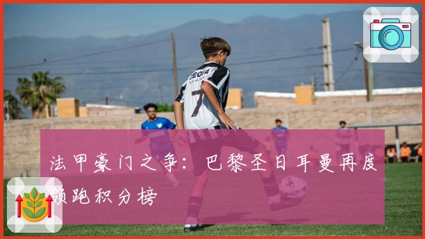 法甲豪门之争：巴黎圣日耳曼再度领跑积分榜