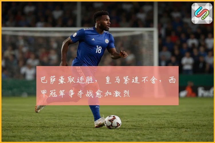 巴萨豪取连胜，皇马紧追不舍，西甲冠军争夺战愈加激烈