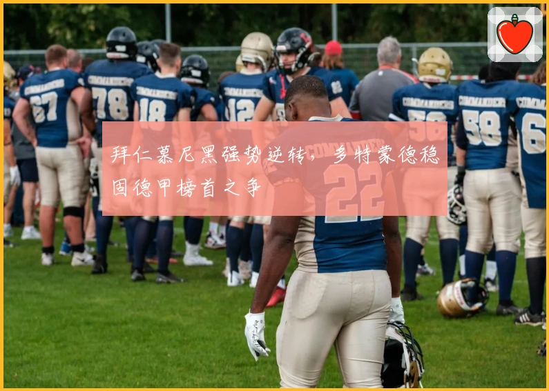 拜仁慕尼黑强势逆转，多特蒙德稳固德甲榜首之争