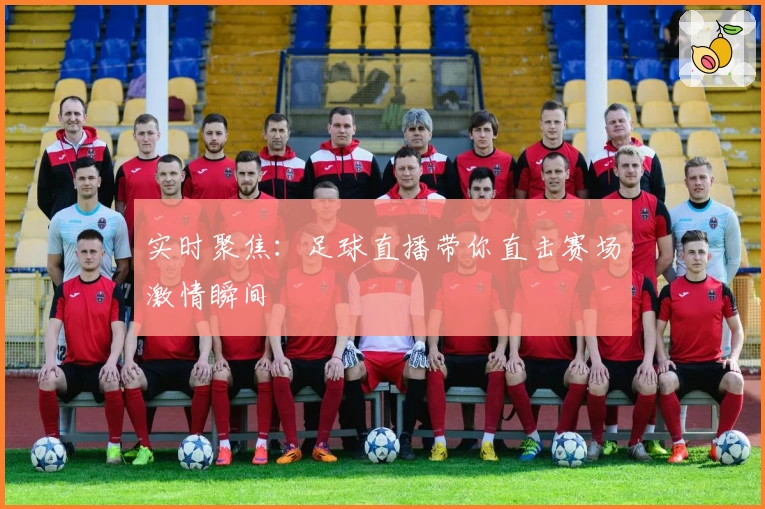 实时聚焦：足球直播带你直击赛场激情瞬间