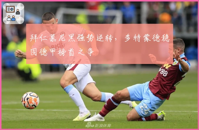 拜仁慕尼黑强势逆转，多特蒙德稳固德甲榜首之争