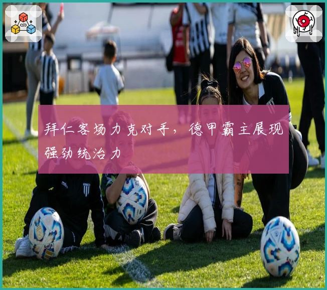 拜仁客场力克对手，德甲霸主展现强劲统治力