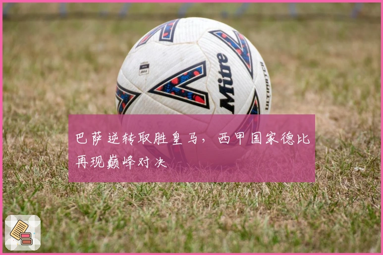 巴萨逆转取胜皇马，西甲国家德比再现巅峰对决