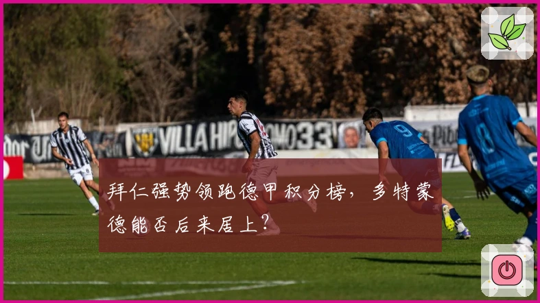 拜仁强势领跑德甲积分榜，多特蒙德能否后来居上？
