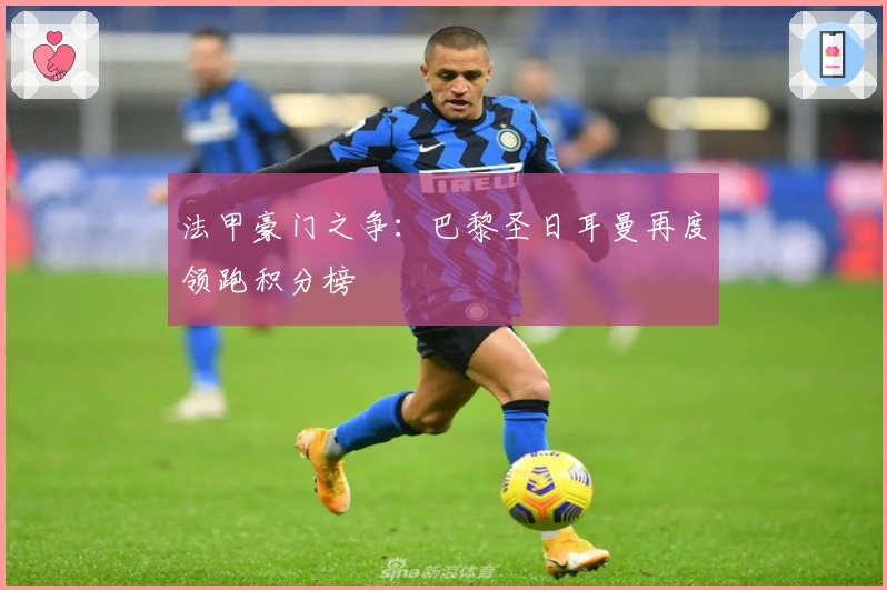 法甲豪门之争：巴黎圣日耳曼再度领跑积分榜