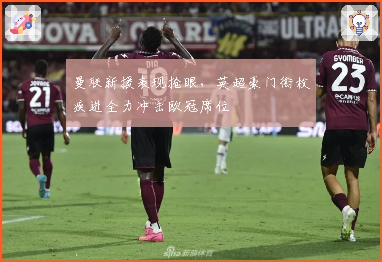 曼联新援表现抢眼，英超豪门衔枚疾进全力冲击欧冠席位