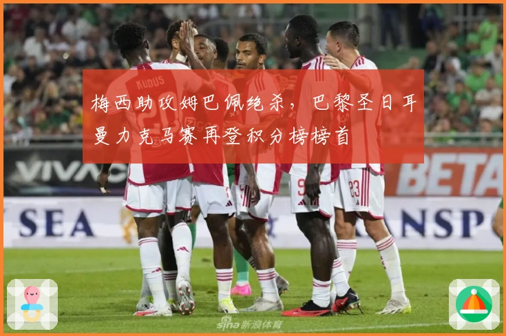 梅西助攻姆巴佩绝杀，巴黎圣日耳曼力克马赛再登积分榜榜首